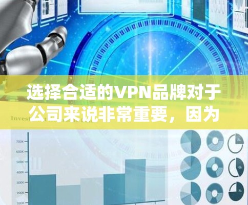 选择合适的VPN品牌对于公司来说非常重要，因为它直接影响到用户数据的安全性和隐私保护。以下是系统化的建议，帮助你找到最适合你公司的VPN品牌