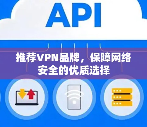 推荐VPN品牌,保障网络安全的优质选择 推荐VPN品牌,保障网络安全的优质选择