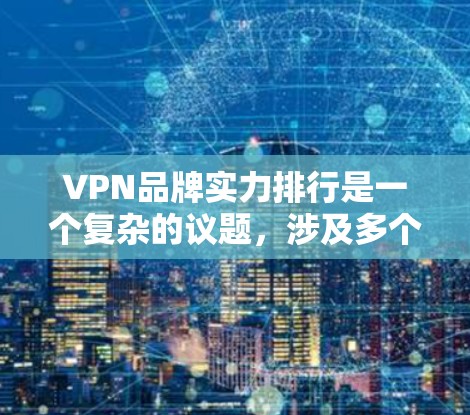 VPN品牌实力排行是一个复杂的议题，涉及多个因素。以下是一个综合考虑后形成的VPN品牌实力排行