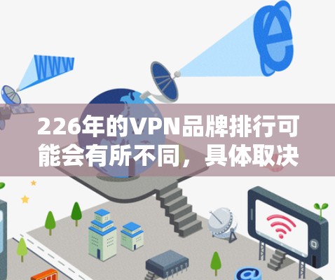 226年的VPN品牌排行可能会有所不同,具体取决于行业、市场环境以及公司的发展情况。以下是一些可能的排名和分析 226年的VPN品牌排行可能会有所不同,具体取决于行业、市场环境以及公司的发展情况。以下是一些可能的排名和分析