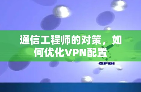 通信工程师的对策，如何优化VPN配置