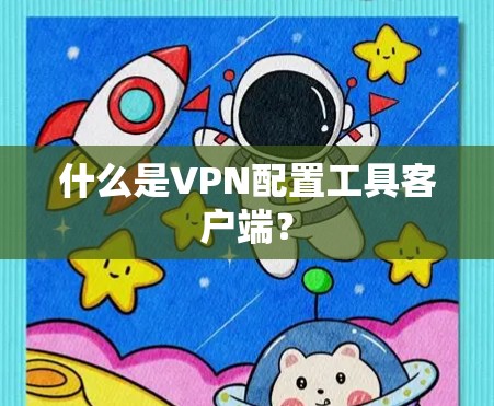 什么是VPN配置工具客户端? 什么是VPN配置工具客户端?