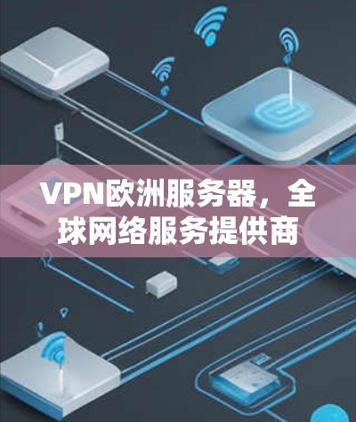 VPN欧洲服务器，全球网络服务提供商的创新与应用