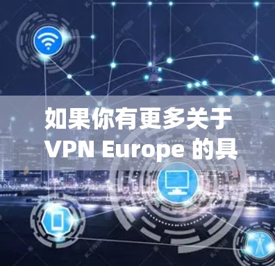 如果你有更多关于 VPN Europe 的具体问题或需要更详细的信息，请提供更多细节，我将尽力提供帮助