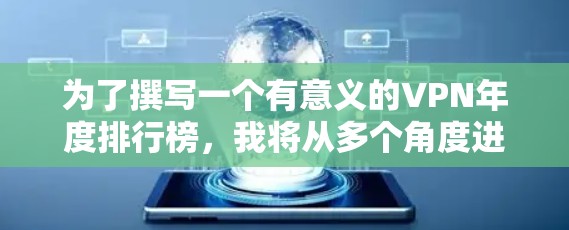 为了撰写一个有意义的VPN年度排行榜，我将从多个角度进行分析，确保信息的准确性和全面性。以下是整理后的步骤和建议