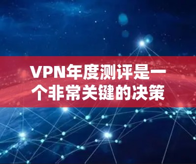 VPN年度测评是一个非常关键的决策，因为它关系到你的网络安全和体验。以下是一个基于用户满意度、安全性以及易用性的 VPN 年度测评榜单，覆盖了整个年度