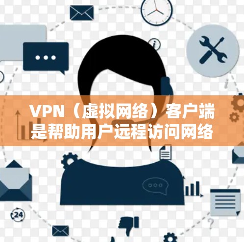 VPN（虚拟网络）客户端是帮助用户远程访问网络服务的工具，广泛应用于商业、教育、娱乐等领域。以下是一些常见的VPN客户端和它们的特点，供您参考
