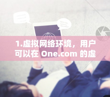 1.虚拟网络环境，用户可以在 One.com 的虚拟网络中连接到多个加密服务器，包括 Zscaler、VPN.com、Siru 等