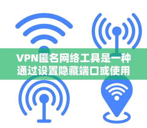 VPN匿名网络工具是一种通过设置隐藏端口或使用相关服务来保护用户隐私和安全的网络服务。以下是对该主题的详细分析和总结