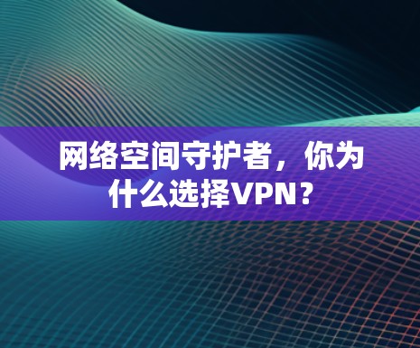 网络空间守护者，你为什么选择VPN？