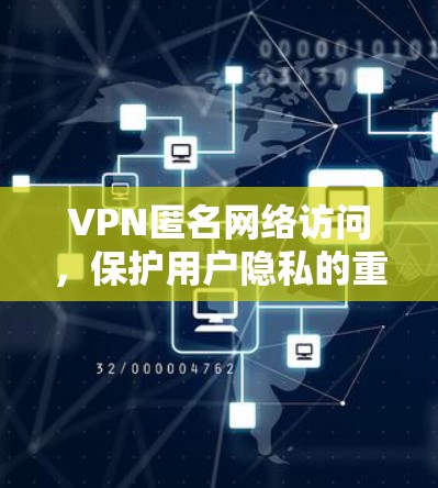 VPN匿名网络访问，保护用户隐私的重要性