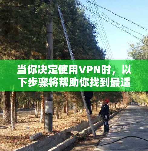 当你决定使用VPN时，以下步骤将帮助你找到最适合你的选择