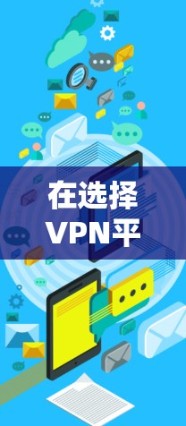 在选择VPN平台时，首先需要明确自己的网络使用场景和需求。以下是根据不同需求选择的推荐平台