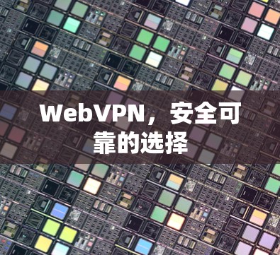 WebVPN，安全可靠的选择