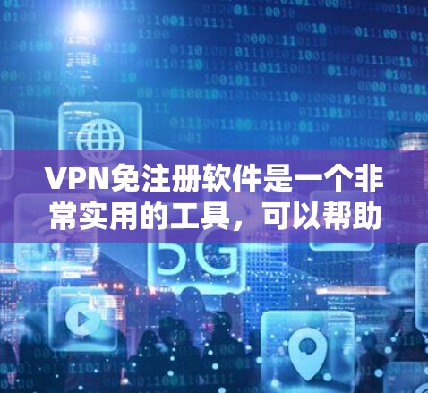 VPN免注册软件是一个非常实用的工具，可以帮助用户轻松进行VPN访问，同时避免自己注册网络设备。以下是一些免费的VPN免注册软件推荐