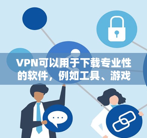 VPN可以用于下载专业性的软件，例如工具、游戏、学术资料或商业软件。以下是使用VPN下载专业版软件的步骤