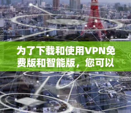 为了下载和使用VPN免费版和智能版，您可以按照以下步骤进行
