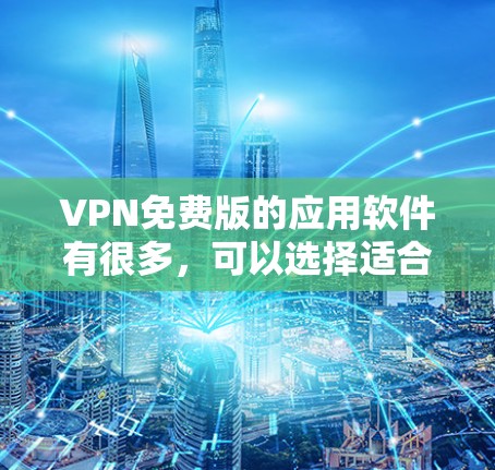 VPN免费版的应用软件有很多，可以选择适合自己的类型。以下是几种常用的免费VPN软件推荐