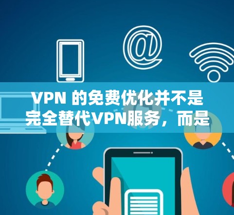 VPN 的免费优化并不是完全替代VPN服务，而是帮助用户更好地利用现有的VPN功能。以下是一些 VPN 免费优化的方法