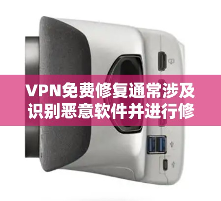VPN免费修复通常涉及识别恶意软件并进行修复。以下是常见的步骤