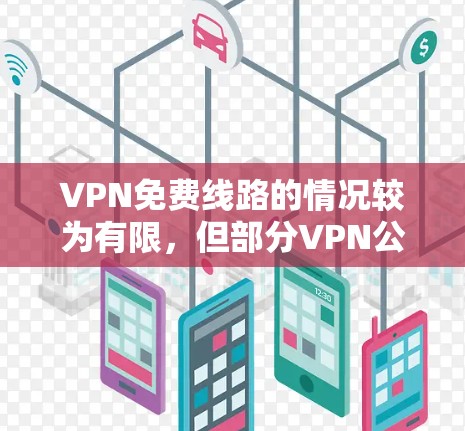 VPN免费线路的情况较为有限，但部分VPN公司提供免费的试用功能。以下是一些具体的背景和情况