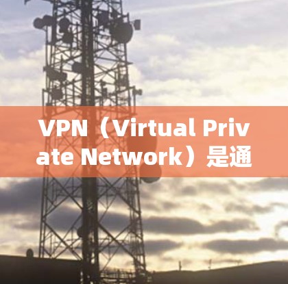 VPN（Virtual Private Network）是通过网络技术将外部网络与内部网络隔离，提供内部通信服务的技术。以下是几个免费且可靠VPN推荐，供您参考