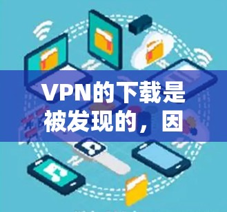 VPN的下载是被发现的，因为根据中国的法律，使用VPN必须遵循相关法律法规，并且不能使用非法或不合法的软件。因此，您无法通过免费软件下载VPN，也无法安全访问互联网