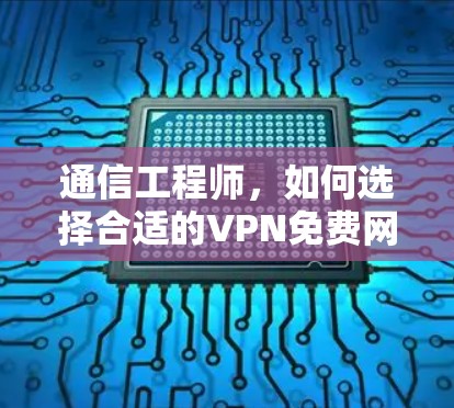 通信工程师，如何选择合适的VPN免费网络软件安装
