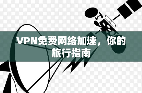 VPN免费网络加速，你的旅行指南