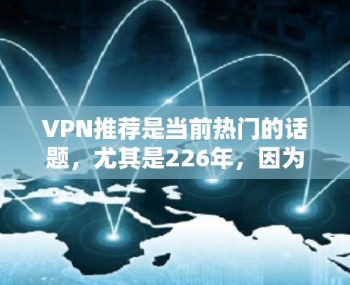 VPN推荐是当前热门的话题，尤其是226年，因为随着技术的发展，越来越多的用户希望拥有更安全和便捷的VPN服务。以下是几个226年或之后推荐的VPN平台和推荐方式