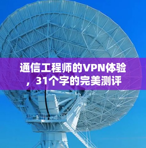 通信工程师的VPN体验,31个字的完美测评 通信工程师的VPN体验,31个字的完美测评