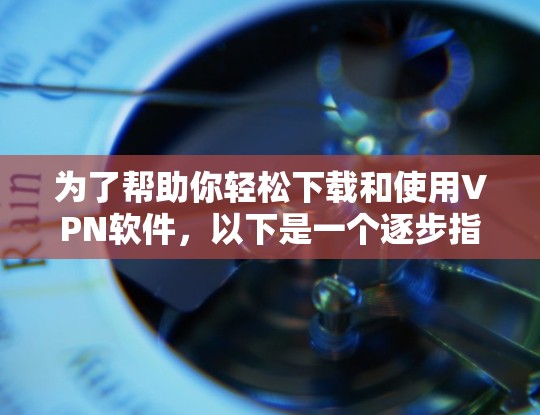 为了帮助你轻松下载和使用VPN软件,以下是一个逐步指南 为了帮助你轻松下载和使用VPN软件,以下是一个逐步指南