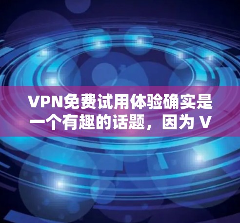 VPN免费试用体验确实是一个有趣的话题,因为 VPN 平台的免费试用通常意味着你可以在试用期内体验各种功能,但可能有特定的限制。以下是一些VPN平台的免费试用体验 VPN免费试用体验确实是一个有趣的话题,因为 VPN 平台的免费试用通常意味着你可以在试用期内体验各种功能,但可能有特定的限制。以下是一些VPN平台的免费试用体验