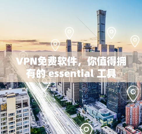 VPN免费软件,你值得拥有的 essential 工具 VPN免费软件,你值得拥有的 essential 工具