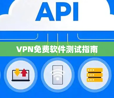 VPN免费软件测试指南 VPN免费软件测试指南