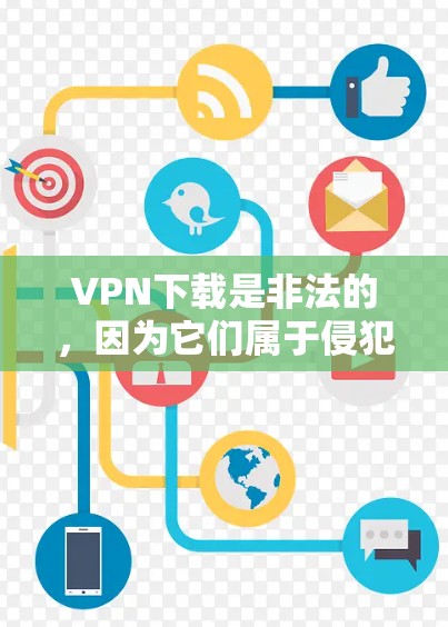 VPN下载是非法的,因为它们属于侵犯个人隐私和网络安全的活动。根据中国的相关法律法规,非法下载或使用VPN软件是不被允许的,甚至会被依法处理 VPN下载是非法的,因为它们属于侵犯个人隐私和网络安全的活动。根据中国的相关法律法规,非法下载或使用VPN软件是不被允许的,甚至会被依法处理