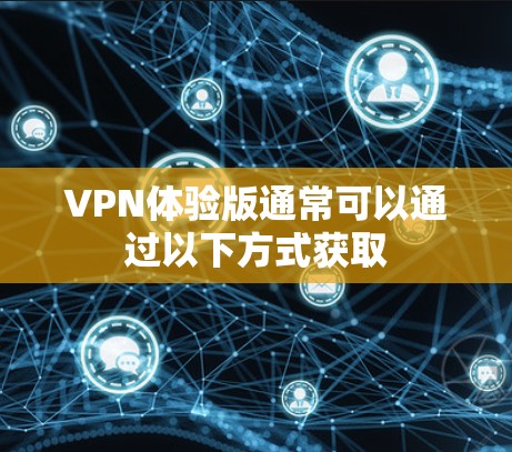 VPN体验版通常可以通过以下方式获取