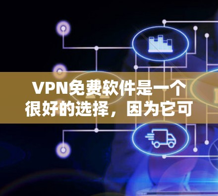 VPN免费软件是一个很好的选择，因为它可以帮助用户安全地访问互联网。以下是几个值得推荐的免费VPN软件