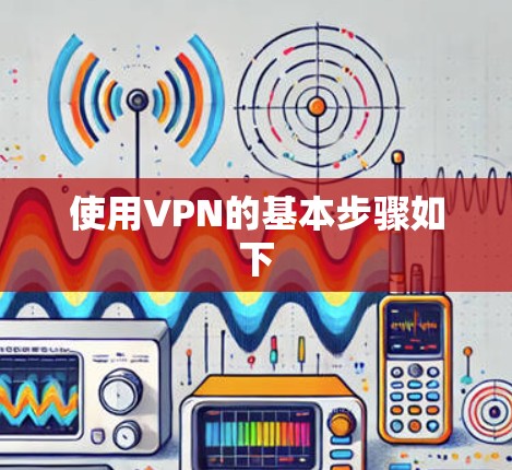使用VPN的基本步骤如下 使用VPN的基本步骤如下
