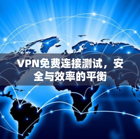 VPN免费连接测试,安全与效率的平衡 VPN免费连接测试,安全与效率的平衡