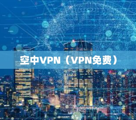 空中VPN(VPN免费) 空中VPN(VPN免费)