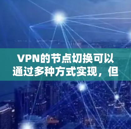 VPN的节点切换可以通过多种方式实现，但需要确保数据的安全性和可靠性。以下是一些常见的方法