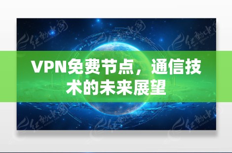 VPN免费节点,通信技术的未来展望 VPN免费节点,通信技术的未来展望
