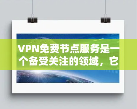 VPN免费节点服务是一个备受关注的领域,它通过加密技术连接外网和内网,提供安全的网络访问。以下是对该领域的一些详细分析和建议 VPN免费节点服务是一个备受关注的领域,它通过加密技术连接外网和内网,提供安全的网络访问。以下是对该领域的一些详细分析和建议