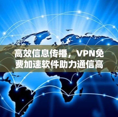 高效信息传播,VPN免费加速软件助力通信高效 高效信息传播,VPN免费加速软件助力通信高效