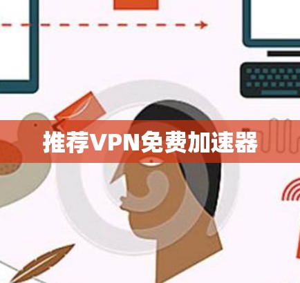 推荐VPN免费加速器 推荐VPN免费加速器