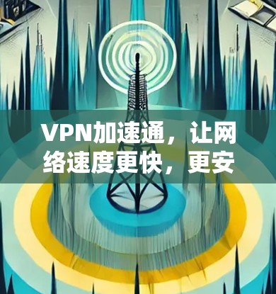 VPN加速通,让网络速度更快,更安全 VPN加速通,让网络速度更快,更安全