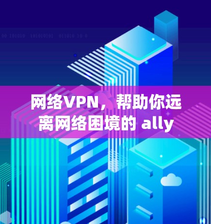 网络VPN,帮助你远离网络困境的 ally 网络VPN,帮助你远离网络困境的 ally