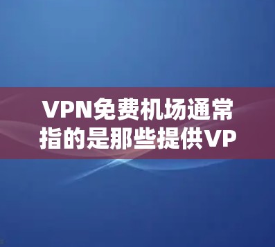 VPN免费机场通常指的是那些提供VPN服务的机场,或者在机场使用VPN服务。然而,VPN本身并不是免费的,它需要通过加密技术来保护数据,通常需要付费使用 VPN免费机场通常指的是那些提供VPN服务的机场,或者在机场使用VPN服务。然而,VPN本身并不是免费的,它需要通过加密技术来保护数据,通常需要付费使用