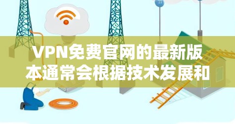VPN免费官网的最新版本通常会根据技术发展和用户需求不断优化。以下是一些主要的 VPN 网站,他们提供免费访问和丰富的功能 VPN免费官网的最新版本通常会根据技术发展和用户需求不断优化。以下是一些主要的 VPN 网站,他们提供免费访问和丰富的功能
